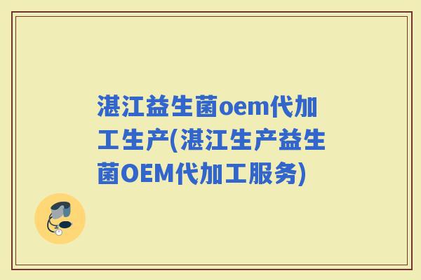 湛江益生菌oem代加工生产(湛江生产益生菌OEM代加工服务) 湛江益生菌oem代加工生产(湛江生产益生菌OEM代加工服务)