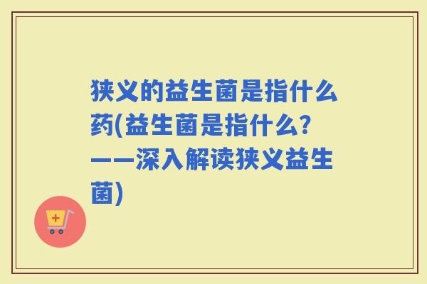 狭义的益生菌是指什么药(益生菌是指什么?——深入解读狭义益生菌) 狭义的益生菌是指什么药(益生菌是指什么?——深入解读狭义益生菌)