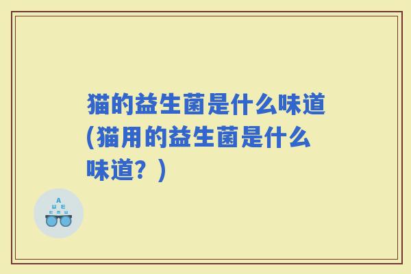 猫的益生菌是什么味道(猫用的益生菌是什么味道？)