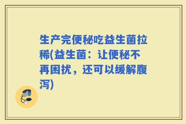 生产完吃益生菌拉稀(益生菌：让不再困扰，还可以缓解)