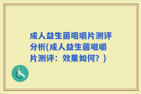 成人益生菌咀嚼片测评分析(成人益生菌咀嚼片测评:效果如何?) 成人益生菌咀嚼片测评分析(成人益生菌咀嚼片测评:效果如何?)