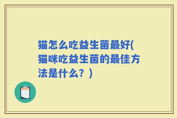 猫怎么吃益生菌好(猫咪吃益生菌的佳方法是什么？)