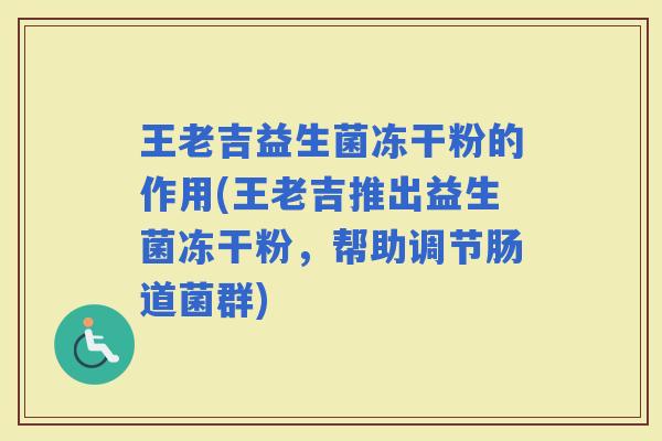 王老吉益生菌冻干粉的作用(王老吉推出益生菌冻干粉,帮助调节肠道菌群) 王老吉益生菌冻干粉的作用(王老吉推出益生菌冻干粉,帮助调节肠道菌群)