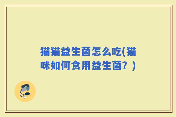 猫猫益生菌怎么吃(猫咪如何食用益生菌？)