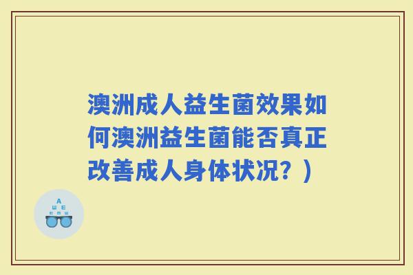 澳洲成人益生菌效果如何澳洲益生菌能否真正改善成人身体状况？)
