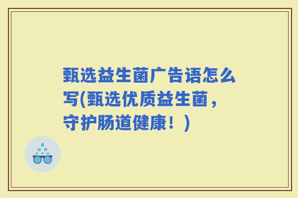 甄选益生菌广告语怎么写(甄选优质益生菌，守护肠道健康！)