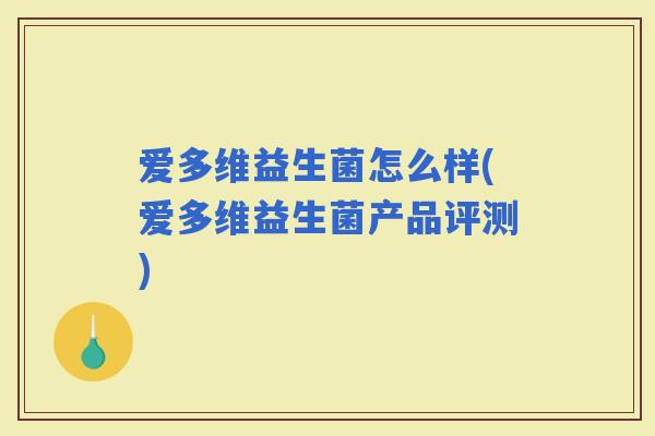 爱多维益生菌怎么样(爱多维益生菌产品评测)