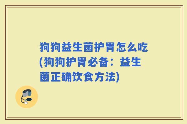 狗狗益生菌护胃怎么吃(狗狗护胃必备：益生菌正确饮食方法)