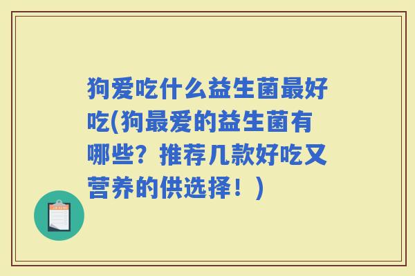 狗爱吃什么益生菌好吃(狗爱的益生菌有哪些？推荐几款好吃又营养的供选择！)