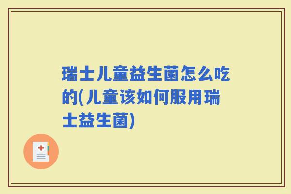 瑞士儿童益生菌怎么吃的(儿童该如何服用瑞士益生菌)