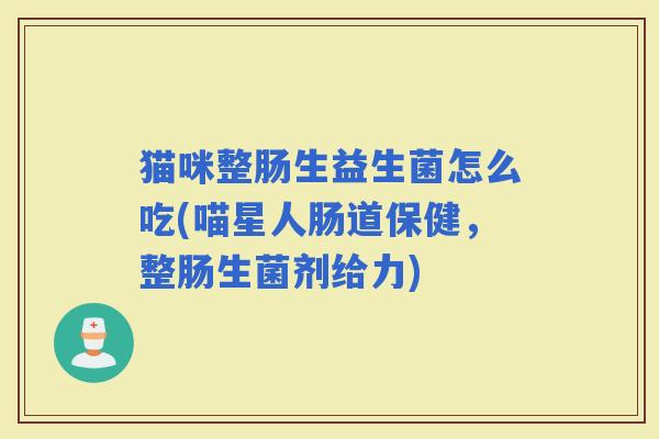 猫咪整肠生益生菌怎么吃(喵星人肠道保健，整肠生菌剂给力)