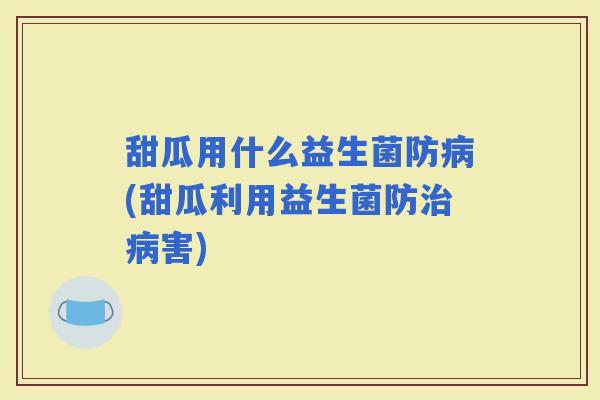 甜瓜用什么益生菌防(甜瓜利用益生菌防害)