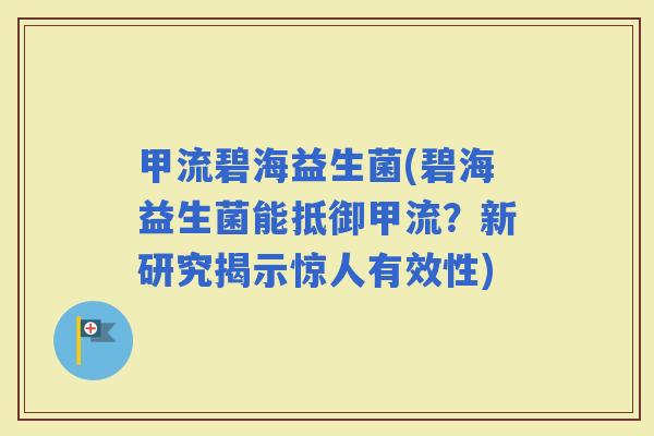 甲流碧海益生菌(碧海益生菌能抵御甲流？新研究揭示惊人有效性)