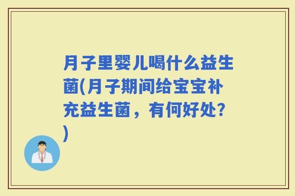 月子里婴儿喝什么益生菌(月子期间给宝宝补充益生菌,有何好处?) 月子里婴儿喝什么益生菌(月子期间给宝宝补充益生菌,有何好处?)
