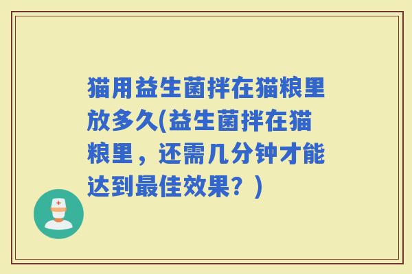 猫用益生菌拌在猫粮里放多久(益生菌拌在猫粮里，还需几分钟才能达到佳效果？)