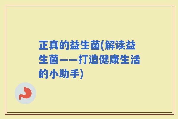 正真的益生菌(解读益生菌——打造健康生活的小助手)