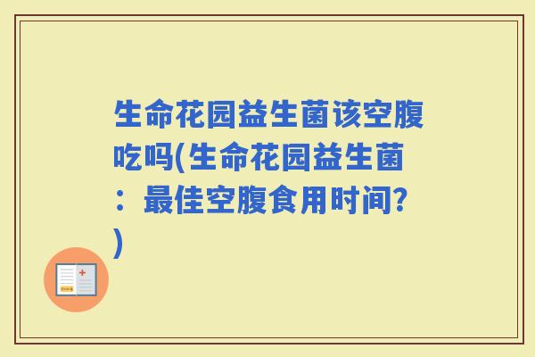 生命花园益生菌该空腹吃吗(生命花园益生菌：佳空腹食用时间？)