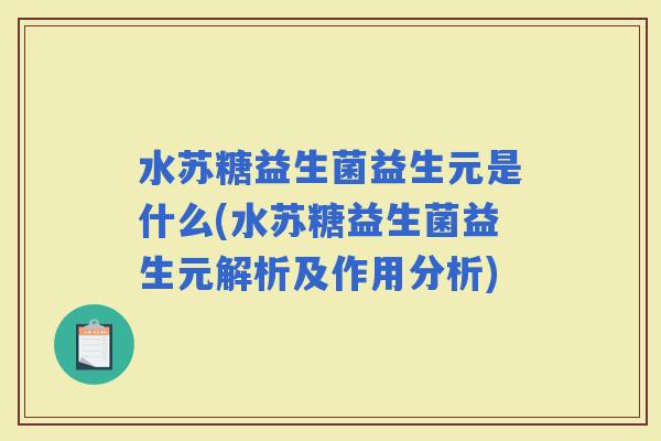 水苏糖益生菌益生元是什么(水苏糖益生菌益生元解析及作用分析)