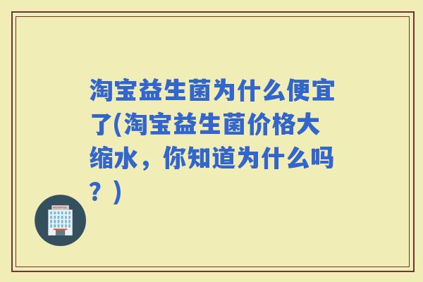 淘宝益生菌为什么便宜了(淘宝益生菌价格大缩水，你知道为什么吗？)