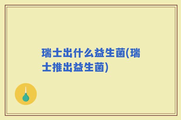 瑞士出什么益生菌(瑞士推出益生菌)
