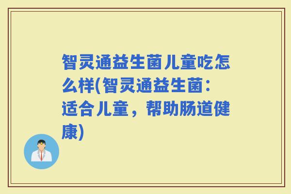 智灵通益生菌儿童吃怎么样(智灵通益生菌：适合儿童，帮助肠道健康)