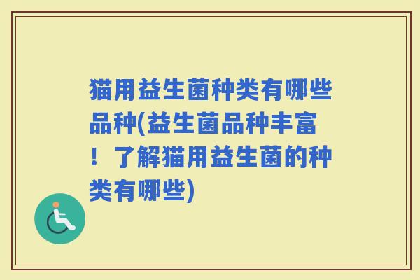猫用益生菌种类有哪些品种(益生菌品种丰富！了解猫用益生菌的种类有哪些)