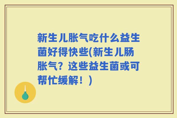 新生儿吃什么益生菌好得快些(新生儿肠？这些益生菌或可帮忙缓解！)