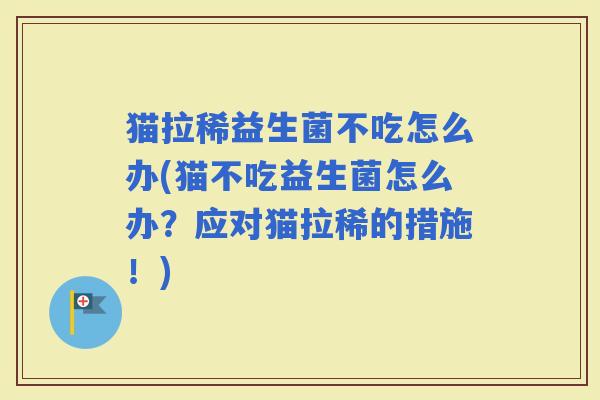猫拉稀益生菌不吃怎么办(猫不吃益生菌怎么办？应对猫拉稀的措施！)