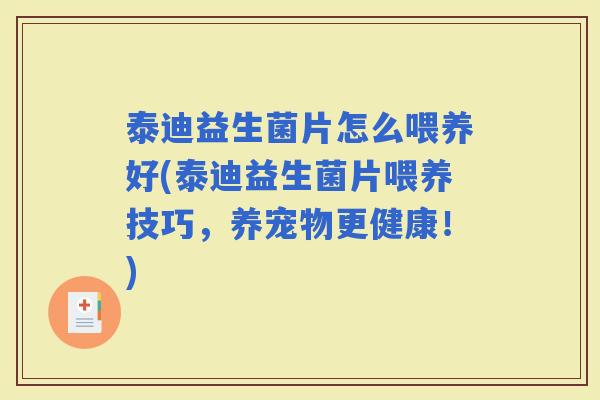 泰迪益生菌片怎么喂养好(泰迪益生菌片喂养技巧，养宠物更健康！)