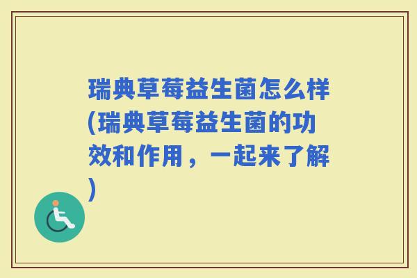 瑞典草莓益生菌怎么样(瑞典草莓益生菌的功效和作用,一起来了解) 瑞典草莓益生菌怎么样(瑞典草莓益生菌的功效和作用,一起来了解)