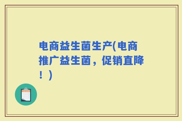 电商益生菌生产(电商推广益生菌，促销直降！)