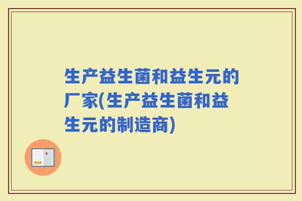 生产益生菌和益生元的厂家(生产益生菌和益生元的制造商)
