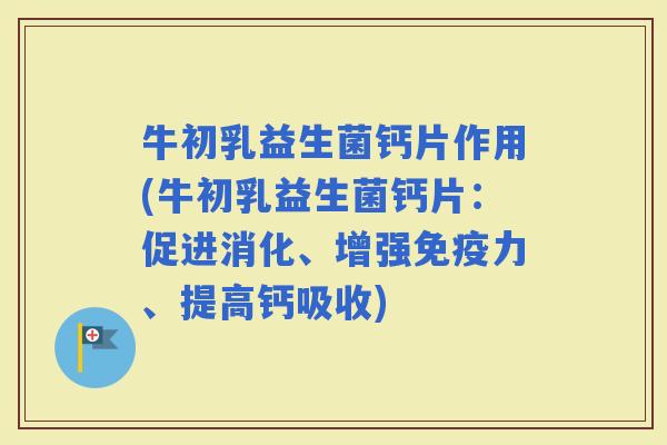 牛初乳益生菌钙片作用(牛初乳益生菌钙片：促进消化、增强力、提高钙吸收)