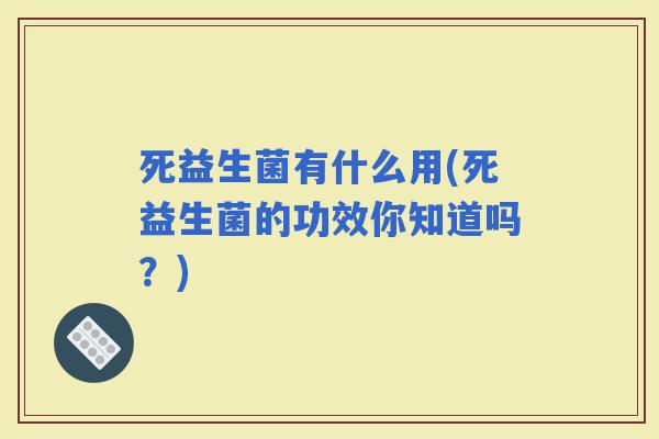 死益生菌有什么用(死益生菌的功效你知道吗？)