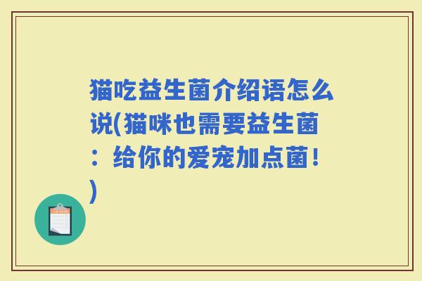 猫吃益生菌介绍语怎么说(猫咪也需要益生菌：给你的爱宠加点菌！)