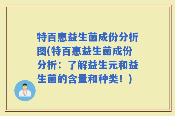特百惠益生菌成份分析图(特百惠益生菌成份分析:了解益生元和益生菌的含量和种类!) 特百惠益生菌成份分析图(特百惠益生菌成份分析:了解益生元和益生菌的含量和种类!)