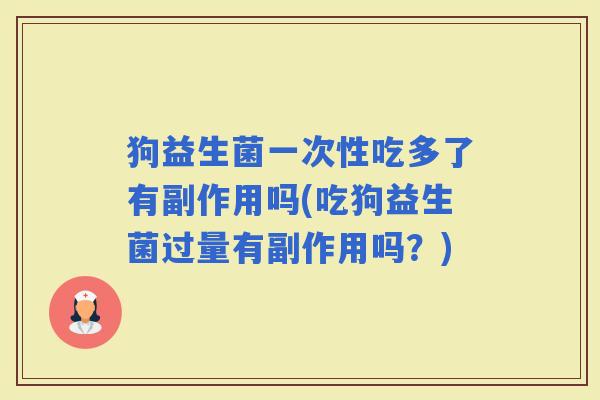 狗益生菌一次性吃多了有副作用吗(吃狗益生菌过量有副作用吗？)