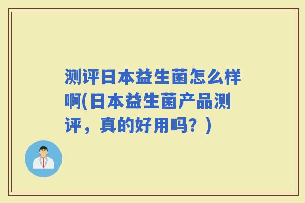测评日本益生菌怎么样啊(日本益生菌产品测评，真的好用吗？)