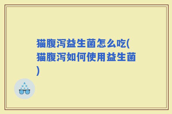 猫益生菌怎么吃(猫如何使用益生菌)