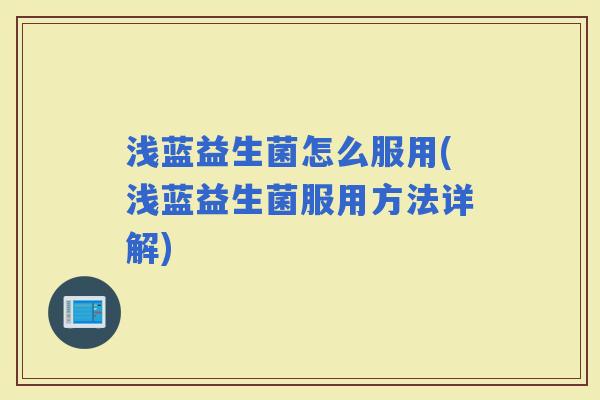浅蓝益生菌怎么服用(浅蓝益生菌服用方法详解)