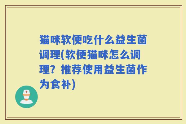 猫咪软便吃什么益生菌调理(软便猫咪怎么调理？推荐使用益生菌作为食补)