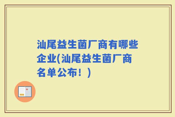 汕尾益生菌厂商有哪些企业(汕尾益生菌厂商名单公布！)