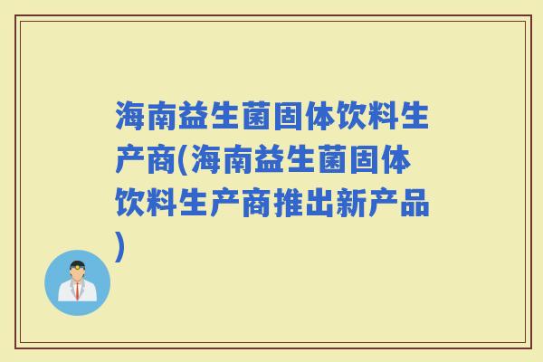 海南益生菌固体饮料生产商(海南益生菌固体饮料生产商推出新产品) 海南益生菌固体饮料生产商(海南益生菌固体饮料生产商推出新产品)
