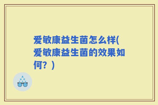 爱敏康益生菌怎么样(爱敏康益生菌的效果如何？)