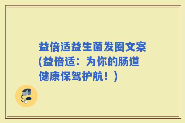 益倍适益生菌发圈文案(益倍适：为你的肠道健康保驾护航！)