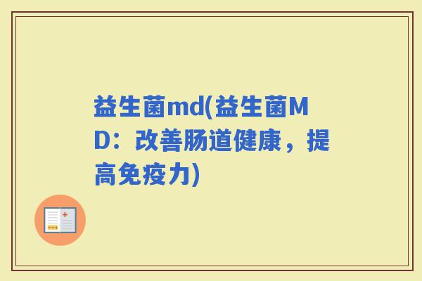 益生菌md(益生菌MD：改善肠道健康，提高力)