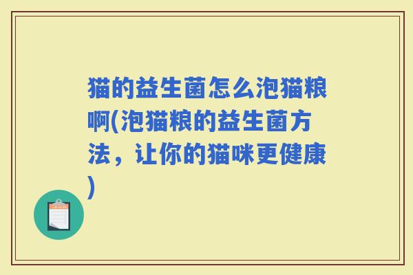 猫的益生菌怎么泡猫粮啊(泡猫粮的益生菌方法，让你的猫咪更健康)