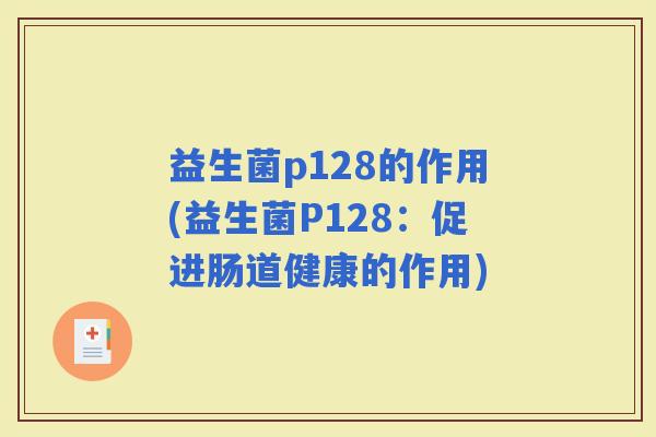 益生菌p128的作用(益生菌P128：促进肠道健康的作用)