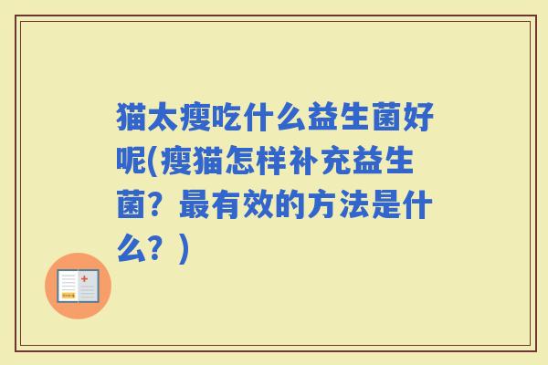 猫太瘦吃什么益生菌好呢(瘦猫怎样补充益生菌？有效的方法是什么？)