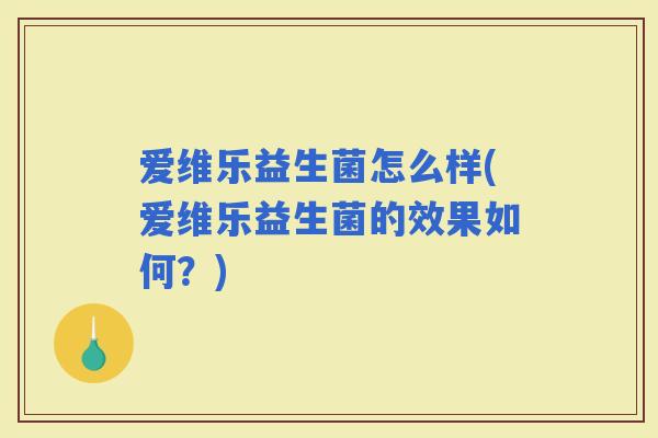 爱维乐益生菌怎么样(爱维乐益生菌的效果如何？)